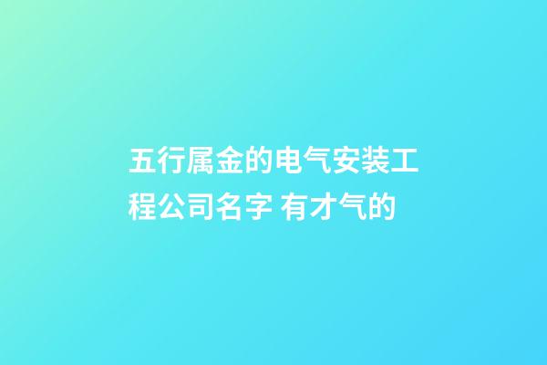 五行属金的电气安装工程公司名字 有才气的-第1张-公司起名-玄机派